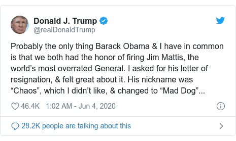 Twitter post by @realDonaldTrump: Probably the only thing Barack Obama & I have in common is that we both had the honor of firing Jim Mattis, the world’s most overrated General. I asked for his letter of resignation, & felt great about it. His nickname was “Chaos”, which I didn’t like, & changed to “Mad Dog”...